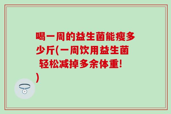 喝一周的益生菌能瘦多少斤(一周饮用益生菌 轻松减掉多余体重!)