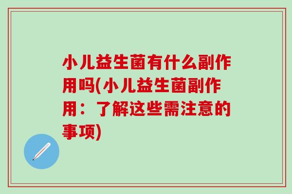 小儿益生菌有什么副作用吗(小儿益生菌副作用：了解这些需注意的事项)