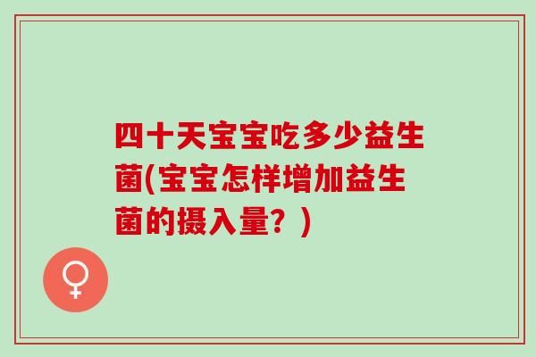 四十天宝宝吃多少益生菌(宝宝怎样增加益生菌的摄入量？)