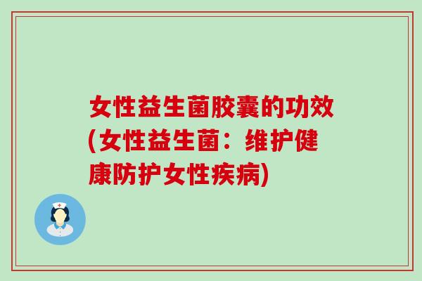 女性益生菌胶囊的功效(女性益生菌：维护健康防护女性疾病)