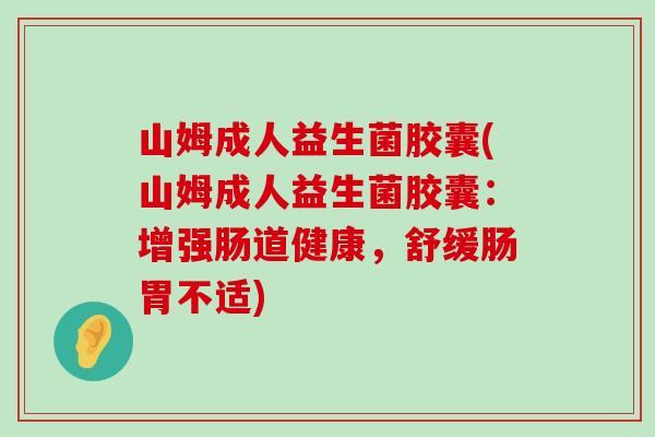 山姆成人益生菌胶囊(山姆成人益生菌胶囊：增强肠道健康，舒缓肠胃不适)