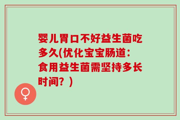 婴儿胃口不好益生菌吃多久(优化宝宝肠道：食用益生菌需坚持多长时间？)