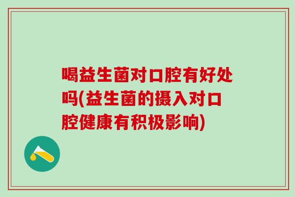 喝益生菌对口腔有好处吗(益生菌的摄入对口腔健康有积极影响)