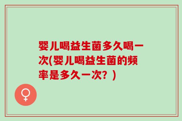 婴儿喝益生菌多久喝一次(婴儿喝益生菌的频率是多久一次？)