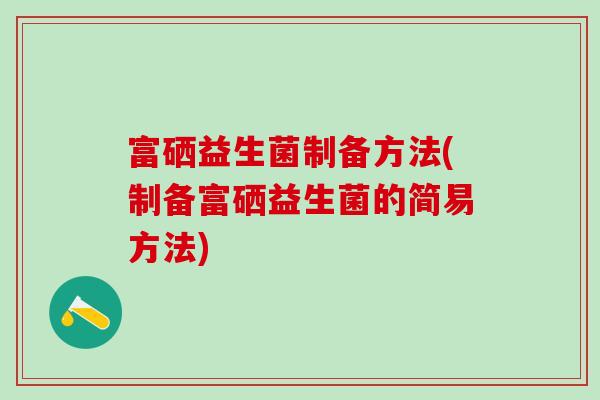 富硒益生菌制备方法(制备富硒益生菌的简易方法)