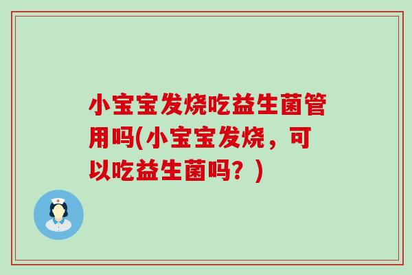 小宝宝发烧吃益生菌管用吗(小宝宝发烧，可以吃益生菌吗？)