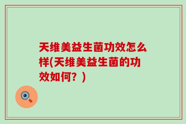 天维美益生菌功效怎么样(天维美益生菌的功效如何？)