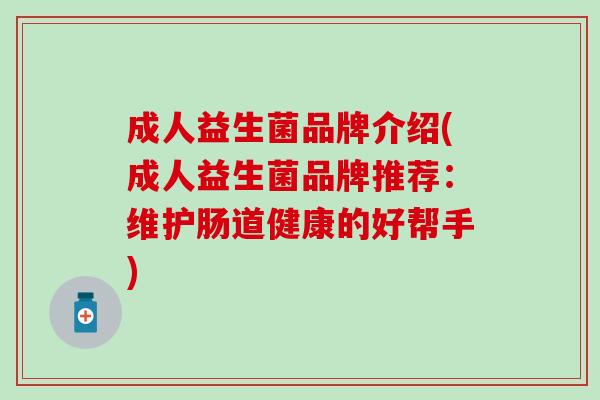 成人益生菌品牌介绍(成人益生菌品牌推荐：维护肠道健康的好帮手)