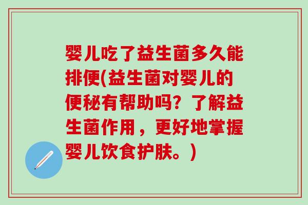 婴儿吃了益生菌多久能排便(益生菌对婴儿的便秘有帮助吗？了解益生菌作用，更好地掌握婴儿饮食护肤。)