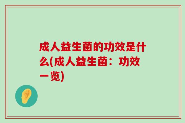 成人益生菌的功效是什么(成人益生菌：功效一览)