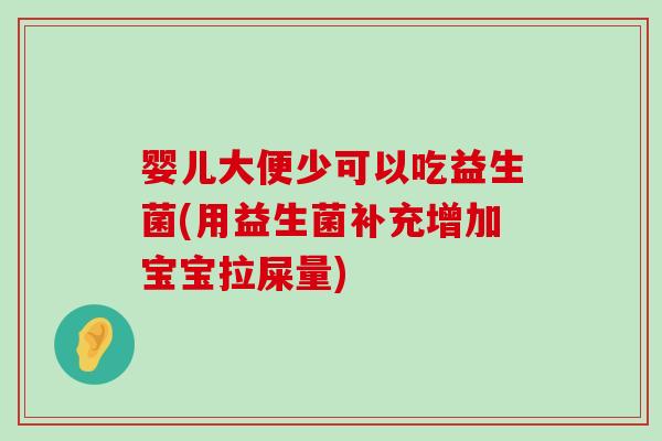 婴儿大便少可以吃益生菌(用益生菌补充增加宝宝拉屎量)