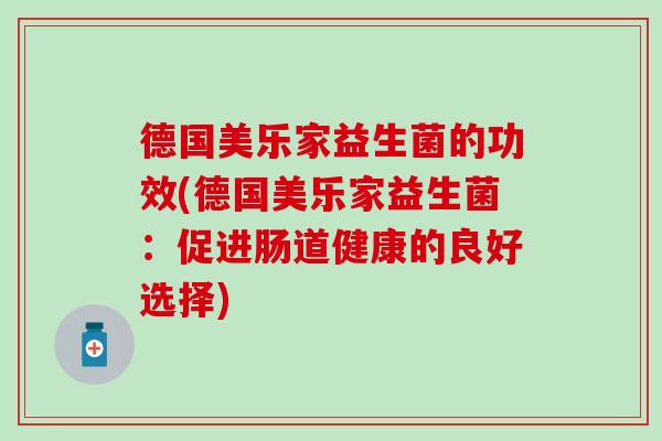 德国美乐家益生菌的功效(德国美乐家益生菌：促进肠道健康的良好选择)