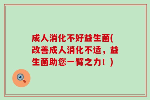 成人消化不好益生菌(改善成人消化不适，益生菌助您一臂之力！)