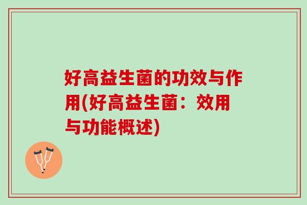好高益生菌的功效与作用(好高益生菌：效用与功能概述)