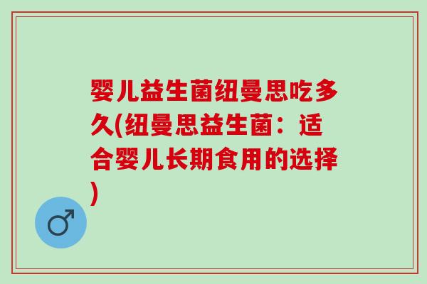 婴儿益生菌纽曼思吃多久(纽曼思益生菌：适合婴儿长期食用的选择)