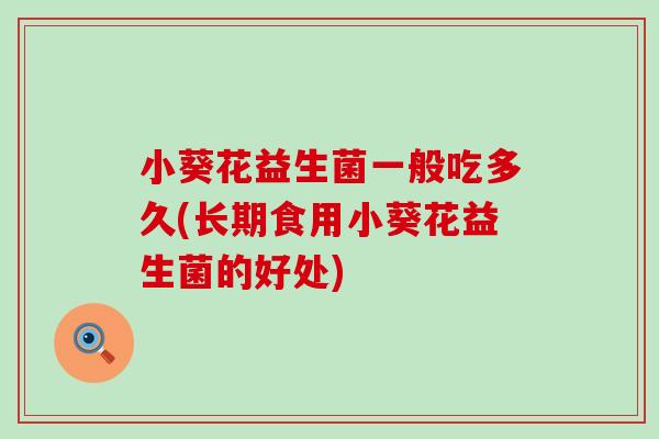 小葵花益生菌一般吃多久(长期食用小葵花益生菌的好处)
