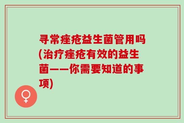 寻常痤疮益生菌管用吗(治疗痤疮有效的益生菌——你需要知道的事项)