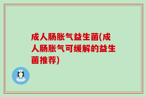 成人肠胀气益生菌(成人肠胀气可缓解的益生菌推荐)