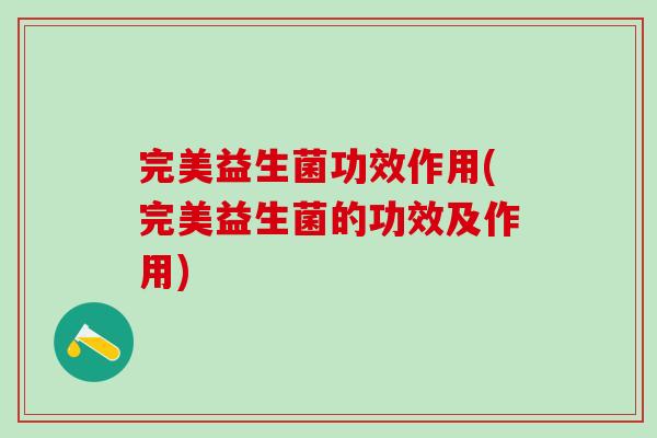 完美益生菌功效作用(完美益生菌的功效及作用) 完美益生菌功效作用(完美益生菌的功效及作用)