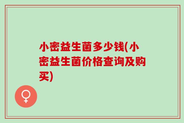 小密益生菌多少钱(小密益生菌价格查询及购买)