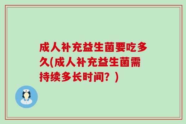 成人补充益生菌要吃多久(成人补充益生菌需持续多长时间？)