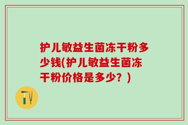 护儿敏益生菌冻干粉多少钱(护儿敏益生菌冻干粉价格是多少？)