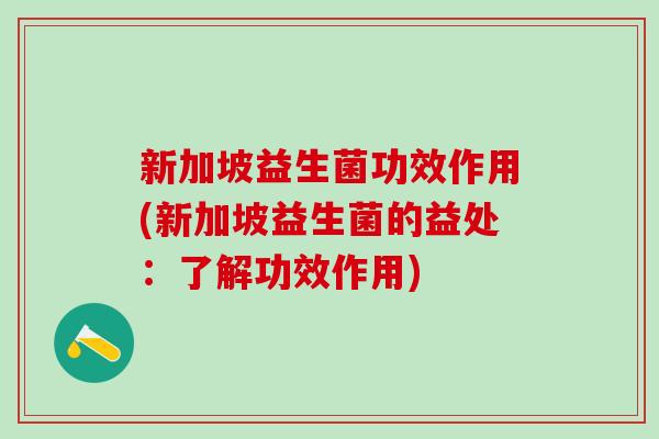 新加坡益生菌功效作用(新加坡益生菌的益处：了解功效作用)