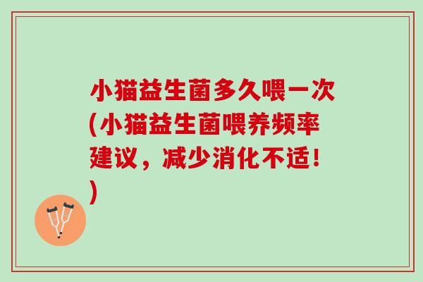 小猫益生菌多久喂一次(小猫益生菌喂养频率建议，减少消化不适！)