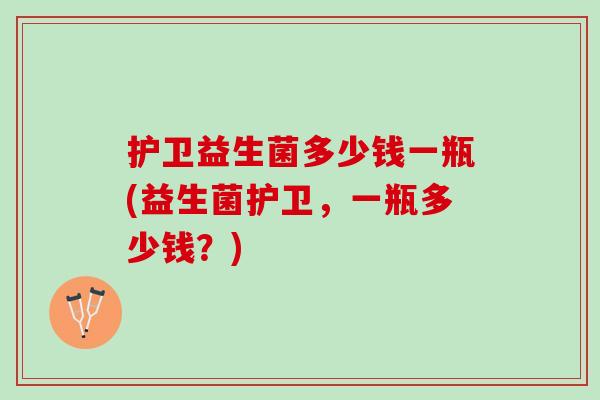护卫益生菌多少钱一瓶(益生菌护卫，一瓶多少钱？)