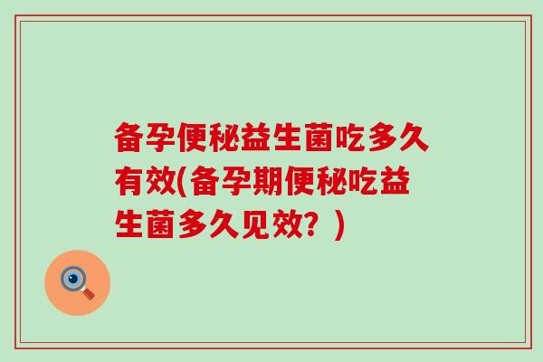 备孕益生菌吃多久有效(备孕期吃益生菌多久见效?) 备孕益生菌吃多久有效(备孕期吃益生菌多久见效?)