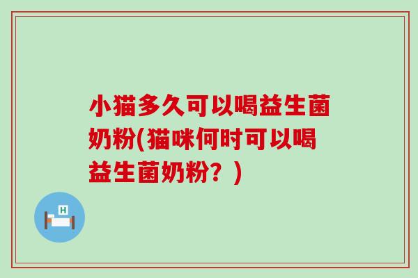 小猫多久可以喝益生菌奶粉(猫咪何时可以喝益生菌奶粉？)