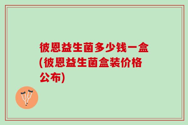 彼恩益生菌多少钱一盒(彼恩益生菌盒装价格公布)