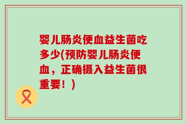 婴儿肠炎便血益生菌吃多少(预防婴儿肠炎便血，正确摄入益生菌很重要！)