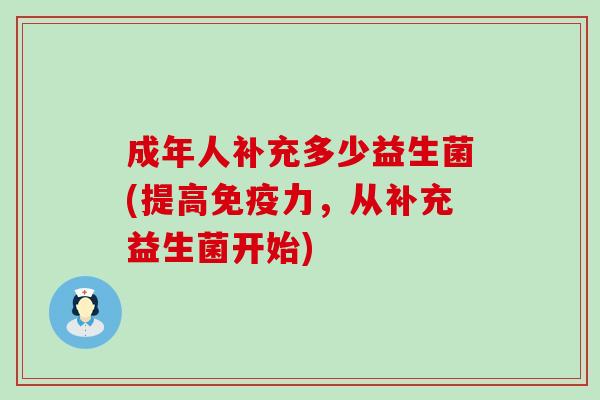 成年人补充多少益生菌(提高免疫力，从补充益生菌开始)
