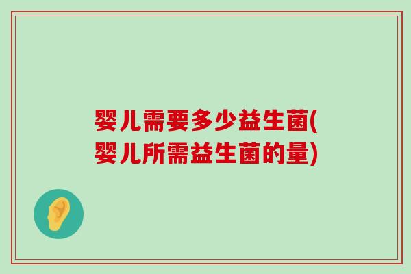 婴儿需要多少益生菌(婴儿所需益生菌的量)