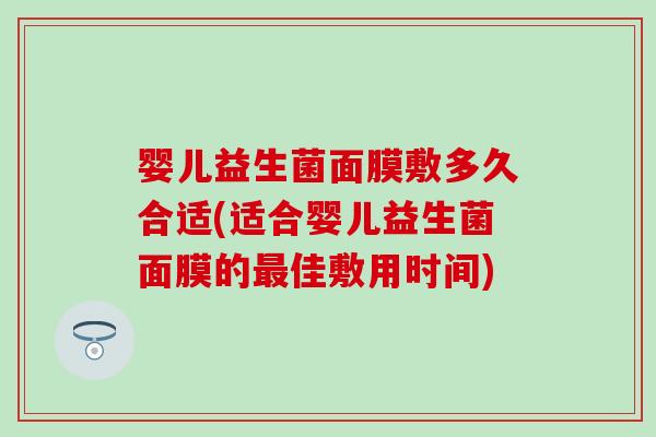 婴儿益生菌面膜敷多久合适(适合婴儿益生菌面膜的最佳敷用时间)