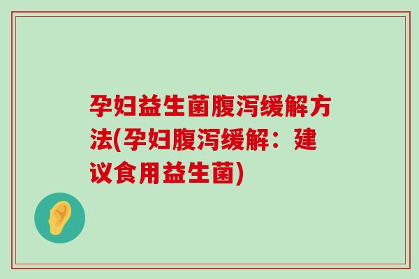 孕妇益生菌缓解方法(孕妇缓解：建议食用益生菌)
