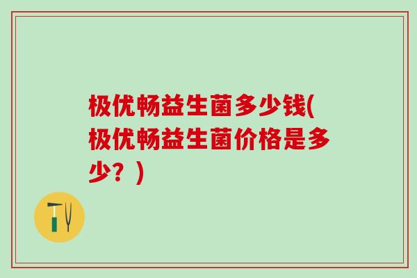 极优畅益生菌多少钱(极优畅益生菌价格是多少？)