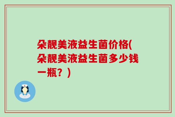 朵靓美液益生菌价格(朵靓美液益生菌多少钱一瓶？)