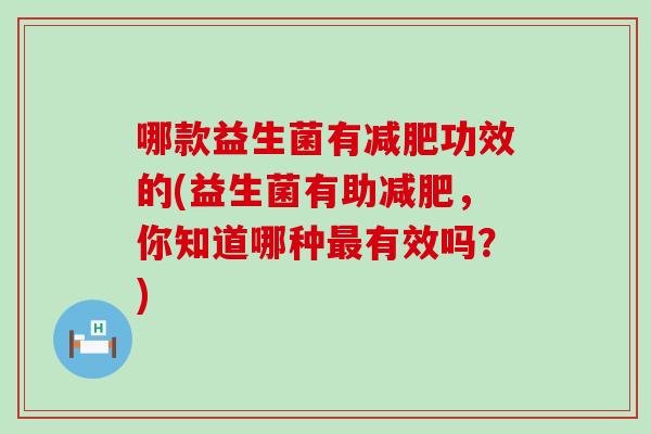 哪款益生菌有减肥功效的(益生菌有助减肥，你知道哪种最有效吗？)