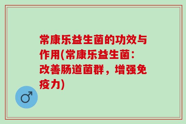 常康乐益生菌的功效与作用(常康乐益生菌：改善肠道菌群，增强免疫力)