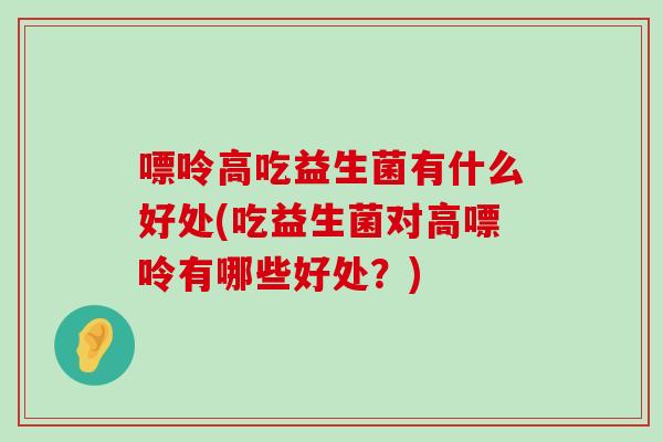 嘌呤高吃益生菌有什么好处(吃益生菌对高嘌呤有哪些好处?) 嘌呤高吃益生菌有什么好处(吃益生菌对高嘌呤有哪些好处?)