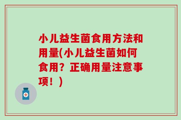 小儿益生菌食用方法和用量(小儿益生菌如何食用？正确用量注意事项！)