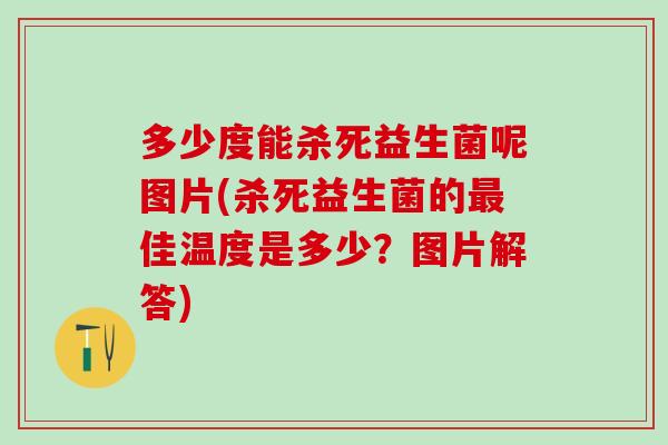 多少度能杀死益生菌呢图片(杀死益生菌的最佳温度是多少？图片解答)