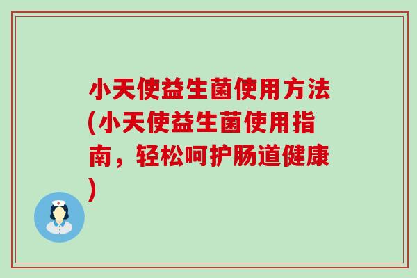 小天使益生菌使用方法(小天使益生菌使用指南，轻松呵护肠道健康)