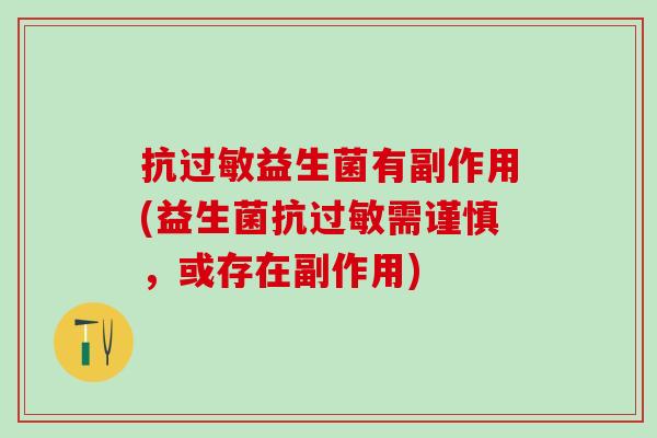 抗过敏益生菌有副作用(益生菌抗过敏需谨慎，或存在副作用)