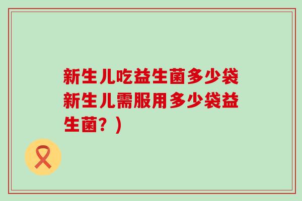 新生儿吃益生菌多少袋新生儿需服用多少袋益生菌？)