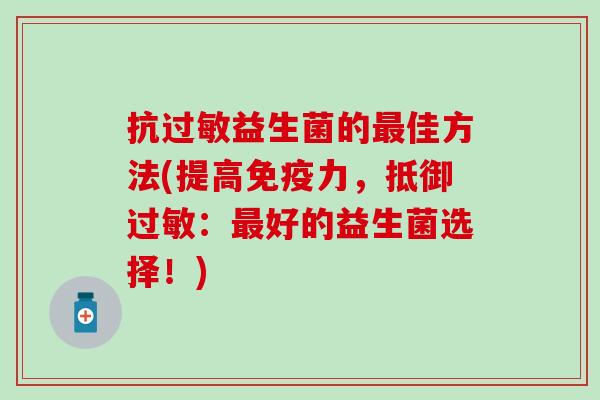 抗过敏益生菌的最佳方法(提高免疫力，抵御过敏：最好的益生菌选择！)