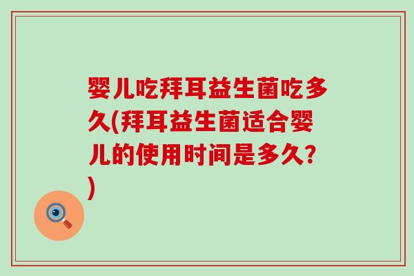 婴儿吃拜耳益生菌吃多久(拜耳益生菌适合婴儿的使用时间是多久？)