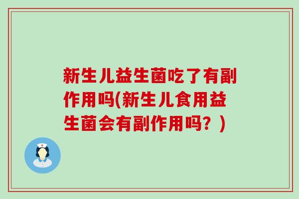 新生儿益生菌吃了有副作用吗(新生儿食用益生菌会有副作用吗？)